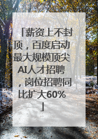 薪资上不封顶，百度启动最大规模顶尖AI人才招聘，岗位招聘同比扩大60%